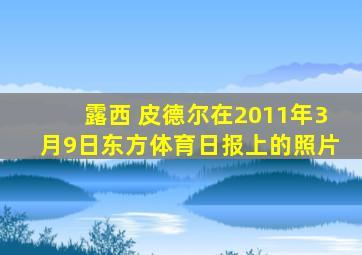 露西 皮德尔在2011年3月9日东方体育日报上的照片
